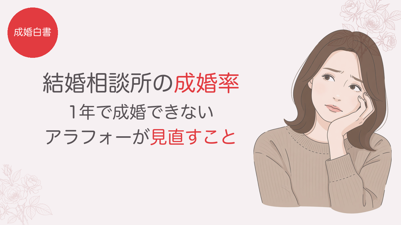結婚相談所の成婚率と、1年で成婚できないアラフォー女性が見直すこと